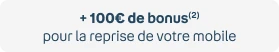 +100€ de bonus(2) pour la reprise de votre mobile