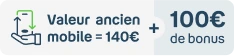 Valeur ancien mobile = 140€ + 100€ de bonus reprise