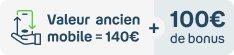 Valeur ancien mobile = 140€ + 100€ de bonus reprise